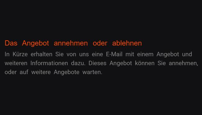 2. Angebot akzeptieren oder verwerfen: In kurzer Zeit empfangen Sie von uns eine elektronische Nachricht mit einem Offerte und weiteren Auskünften hierzu. Nach anderen Offerten dürfen Sie abwarten, oder dieses Vorschlag übernehmen.
